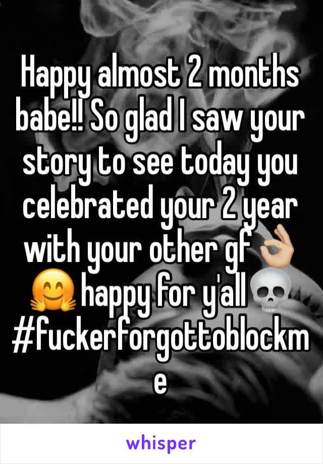 Happy almost 2 months babe!! So glad I saw your story to see today you celebrated your 2 year with your other gf👌🏼🤗 happy for y'all💀 
#fuckerforgottoblockme