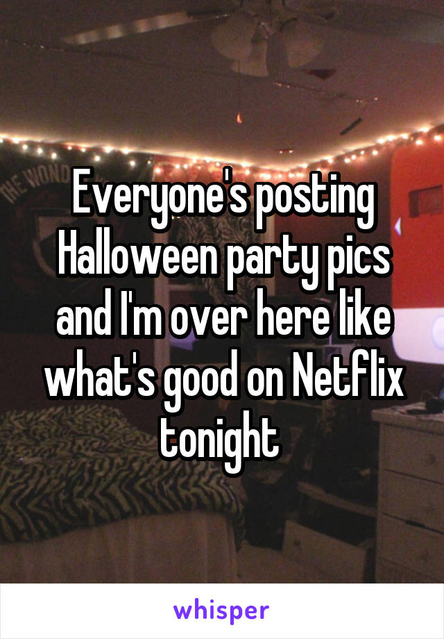 Everyone's posting Halloween party pics and I'm over here like what's good on Netflix tonight 