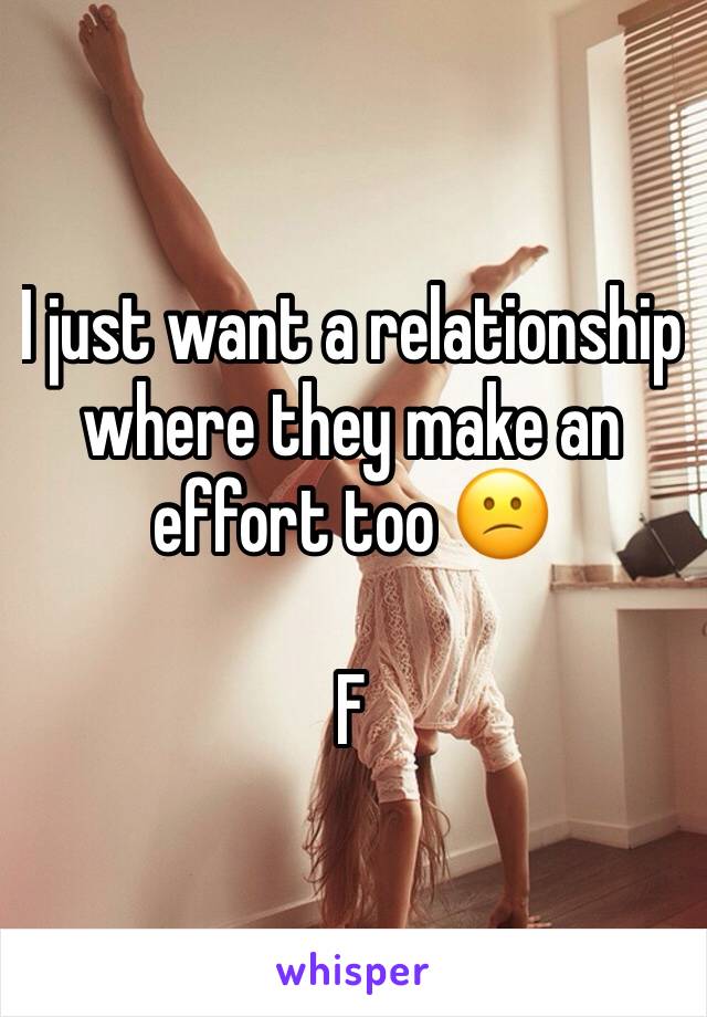I just want a relationship where they make an effort too 😕

F 