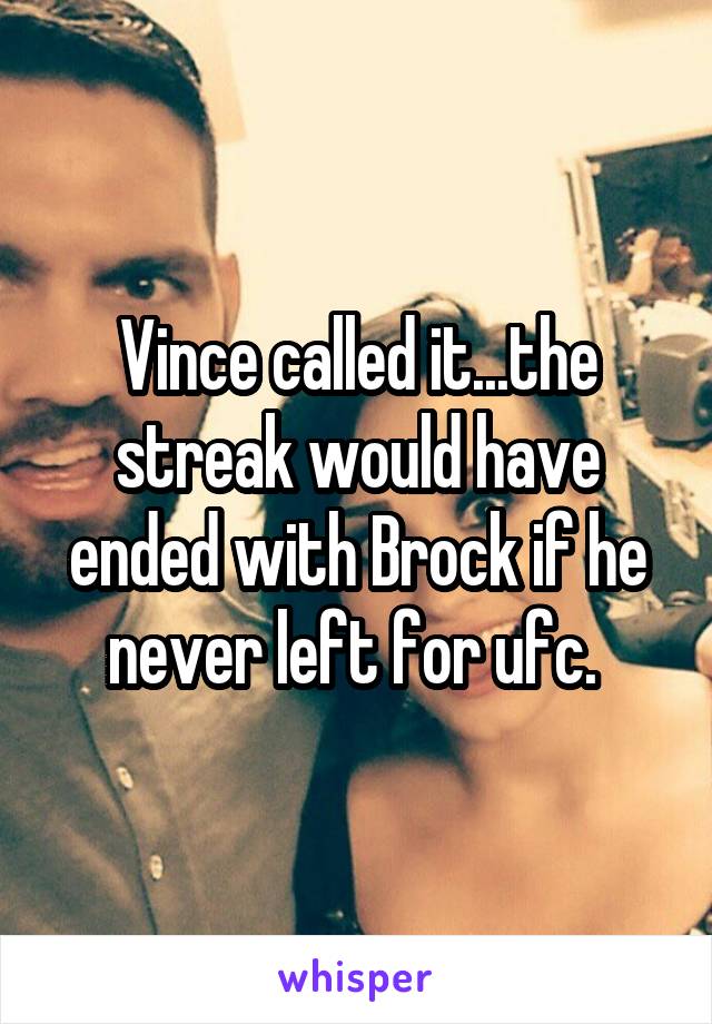 Vince called it...the streak would have ended with Brock if he never left for ufc. 
