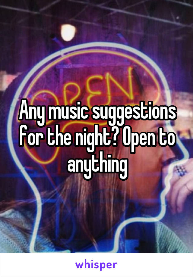 Any music suggestions for the night? Open to anything