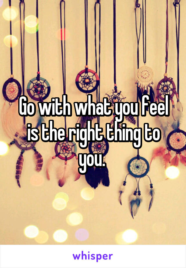 Go with what you feel is the right thing to you. 