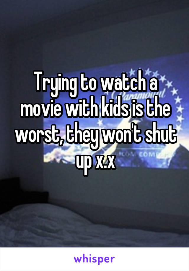Trying to watch a movie with kids is the worst, they won't shut up x.x
