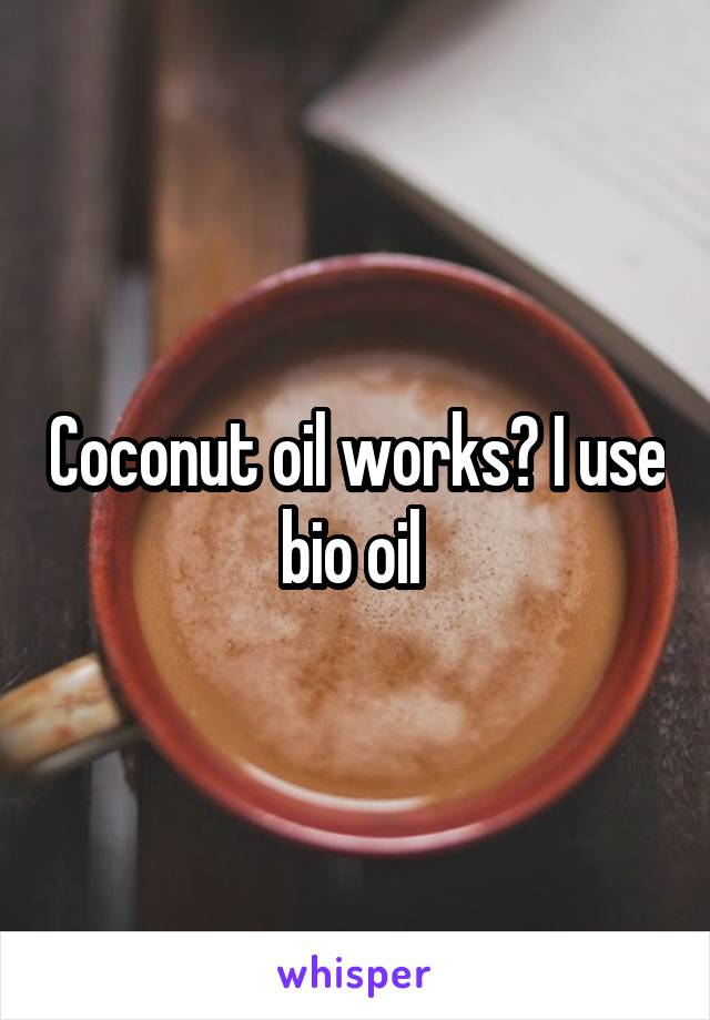 Coconut oil works? I use bio oil 