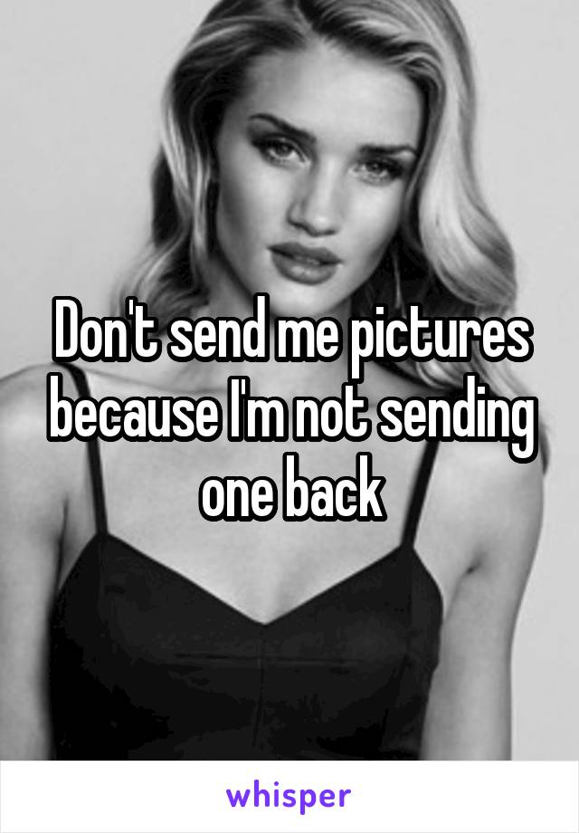 Don't send me pictures because I'm not sending one back