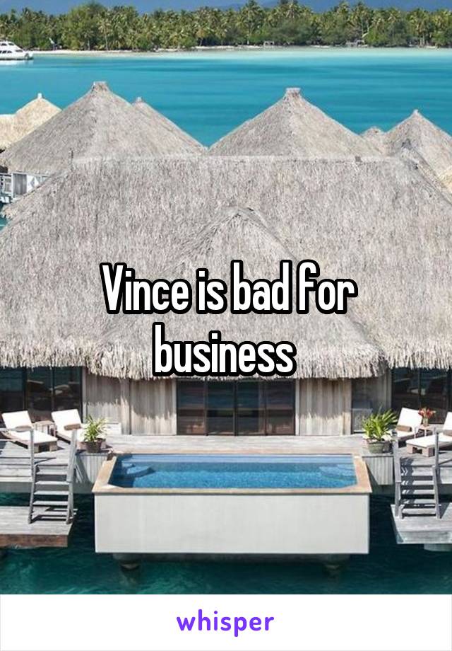 Vince is bad for business 