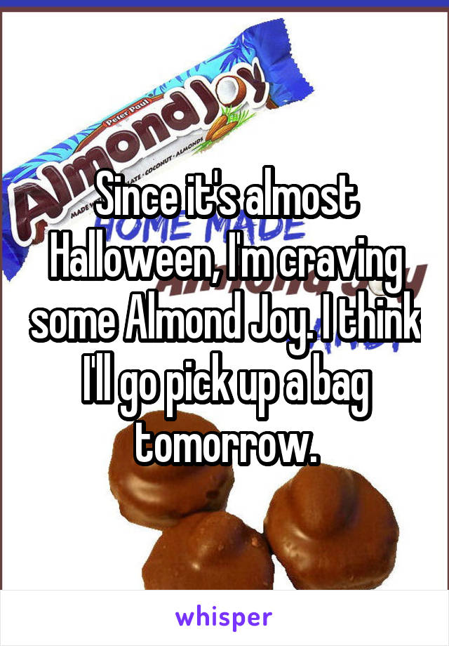 Since it's almost Halloween, I'm craving some Almond Joy. I think I'll go pick up a bag tomorrow.
