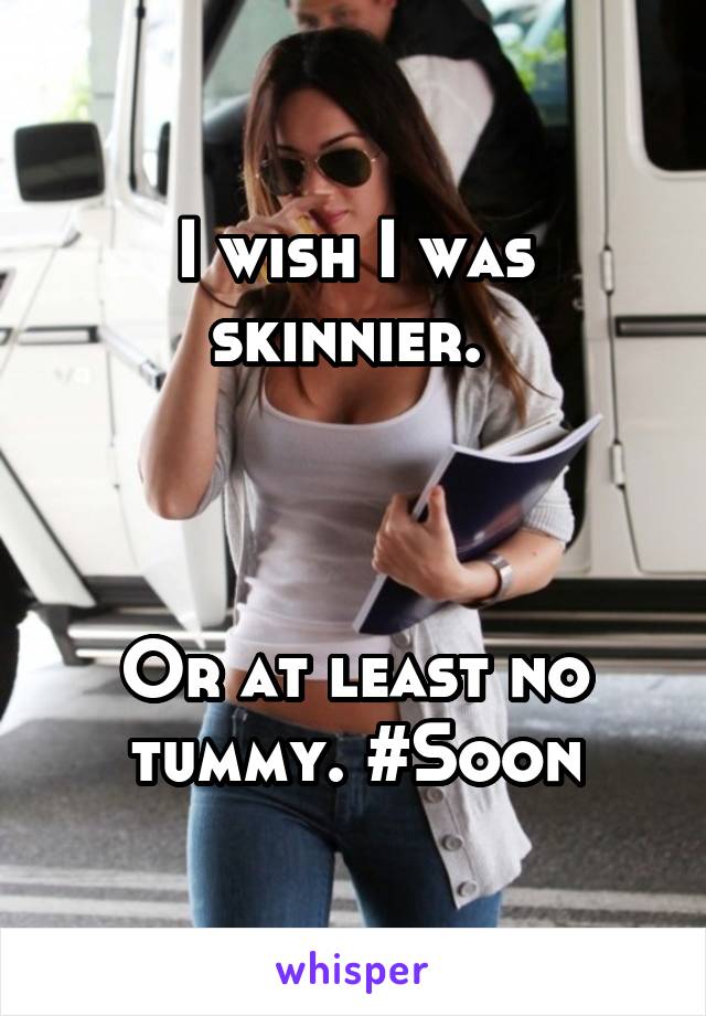 I wish I was skinnier. 



Or at least no tummy. #Soon