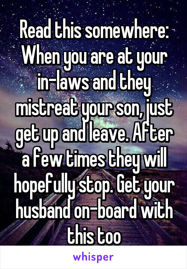Read this somewhere:
When you are at your in-laws and they mistreat your son, just get up and leave. After a few times they will hopefully stop. Get your husband on-board with this too