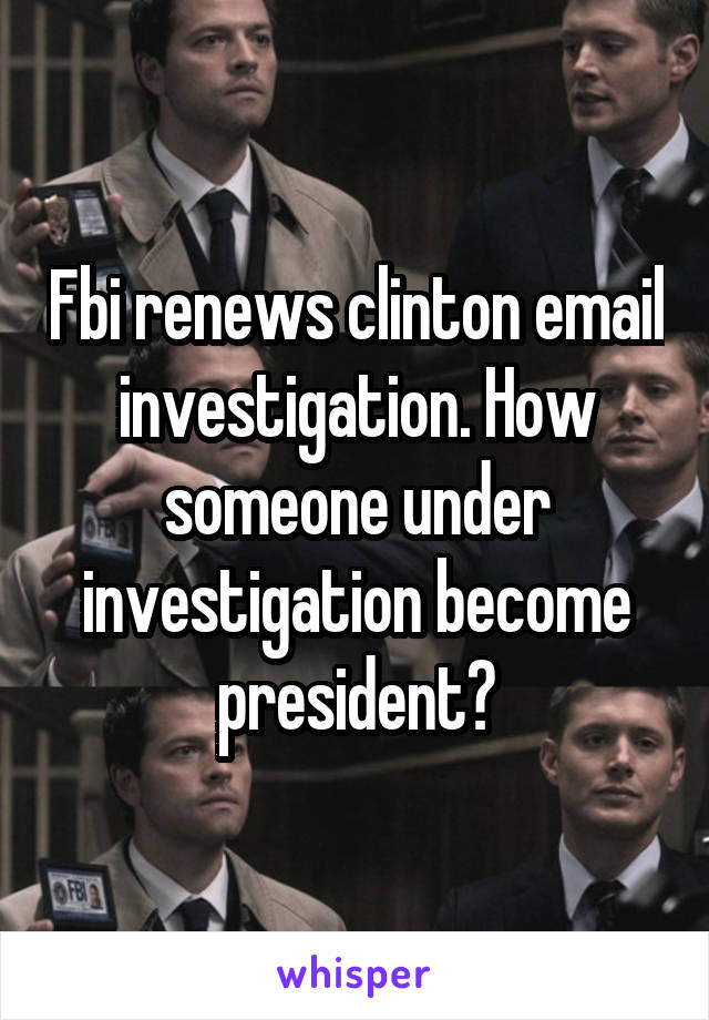 Fbi renews clinton email investigation. How someone under investigation become president?