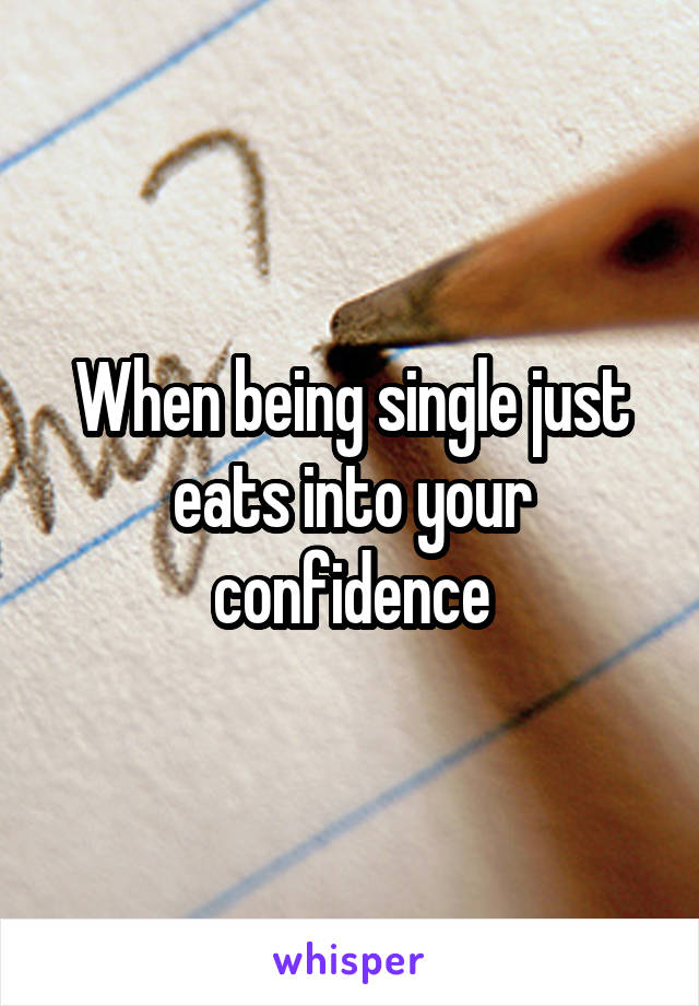 When being single just eats into your confidence
