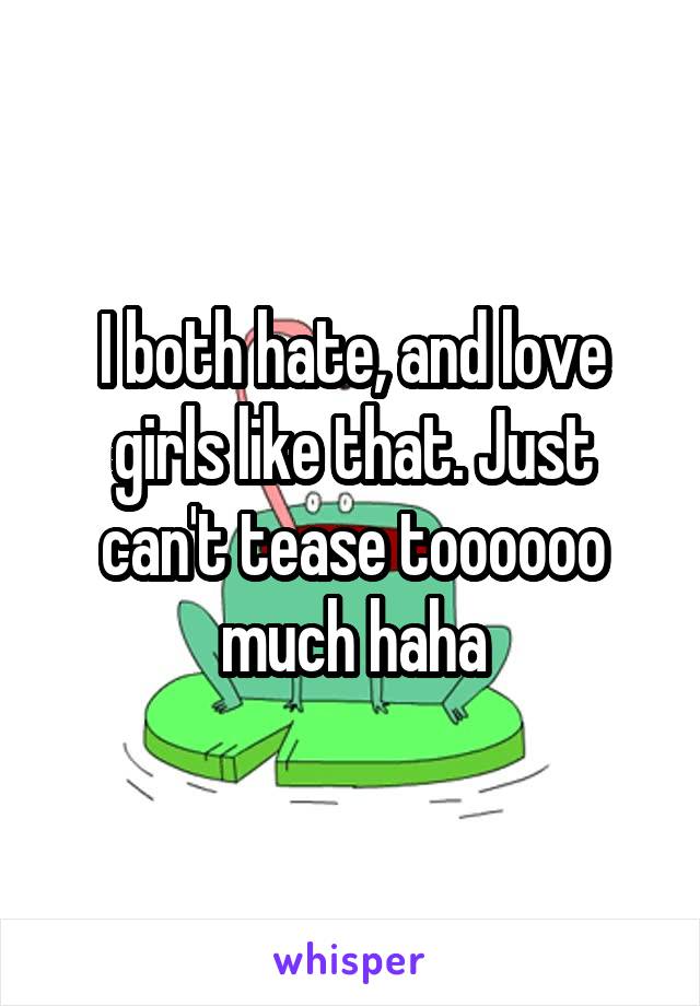I both hate, and love girls like that. Just can't tease toooooo much haha