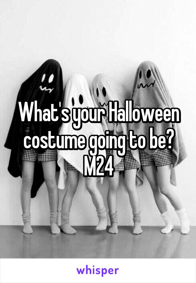 What's your Halloween costume going to be? M24