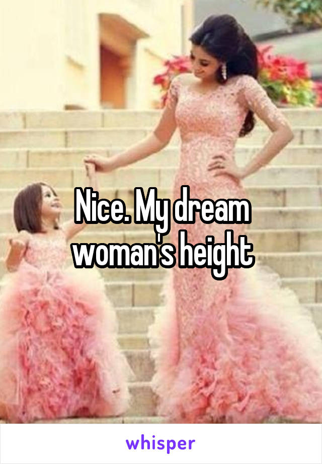 Nice. My dream woman's height