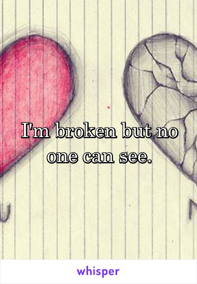 I'm broken but no one can see.