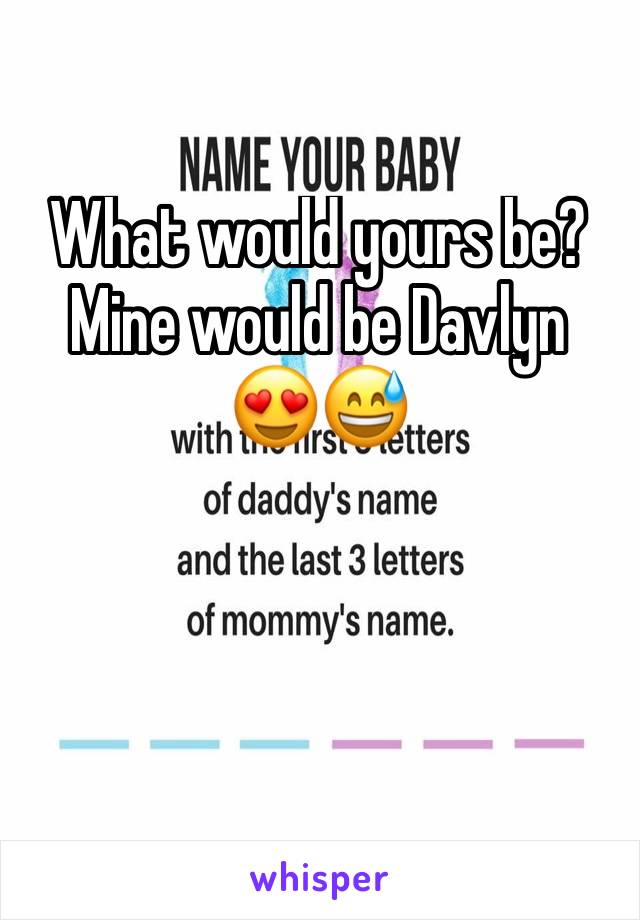 What would yours be?
Mine would be Davlyn
😍😅