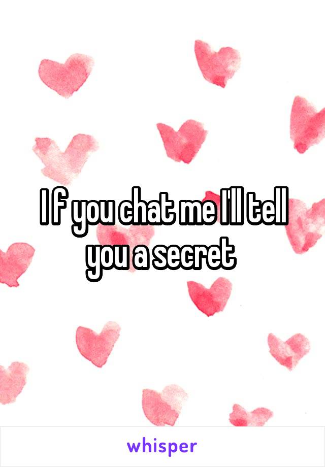 I f you chat me I'll tell you a secret 