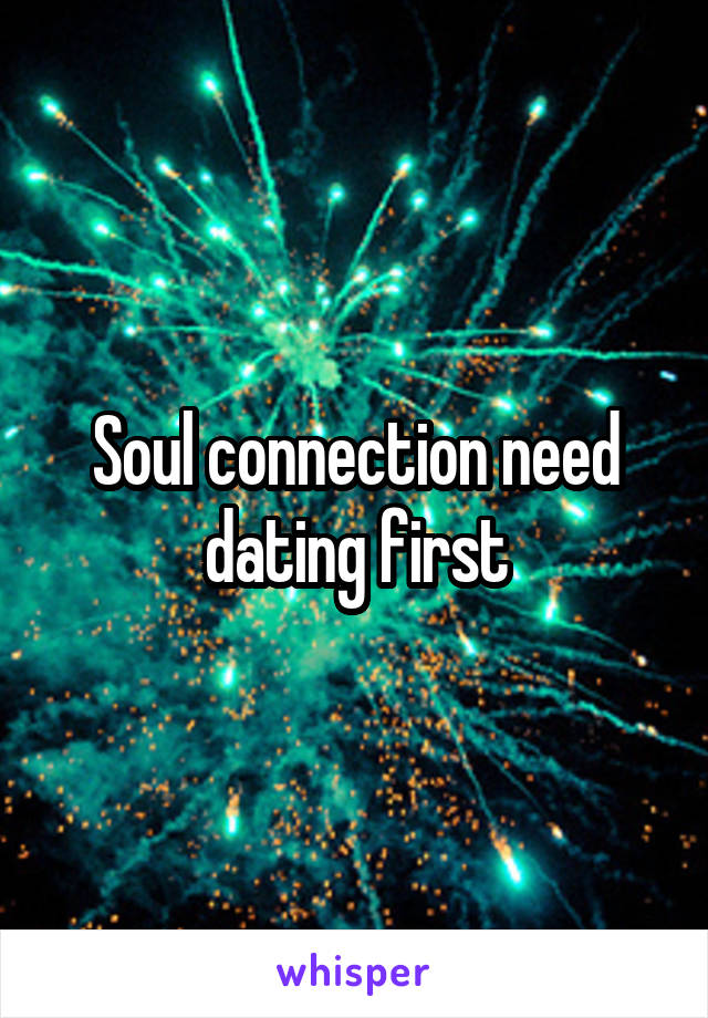 Soul connection need dating first