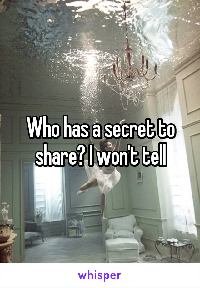 Who has a secret to share? I won't tell