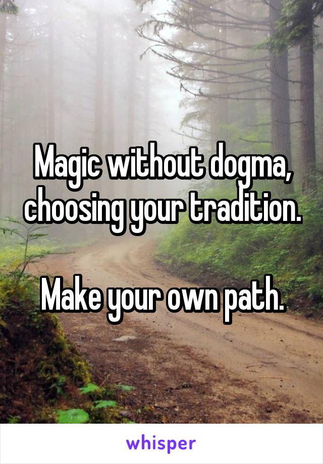 Magic without dogma, choosing your tradition.

Make your own path.