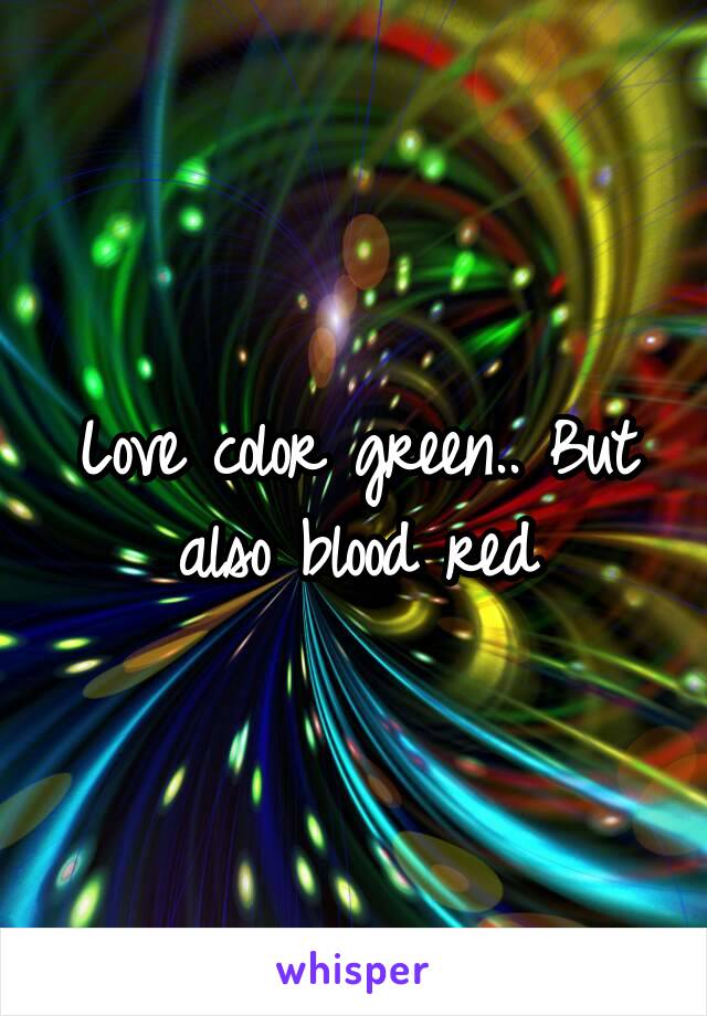 Love color green.. But also blood red