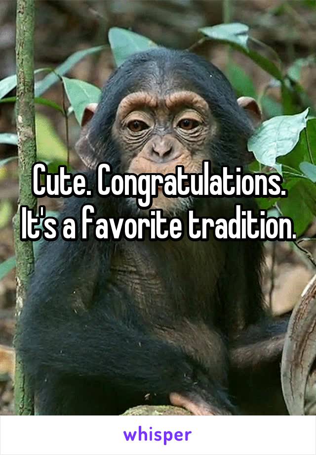 Cute. Congratulations. It's a favorite tradition. 