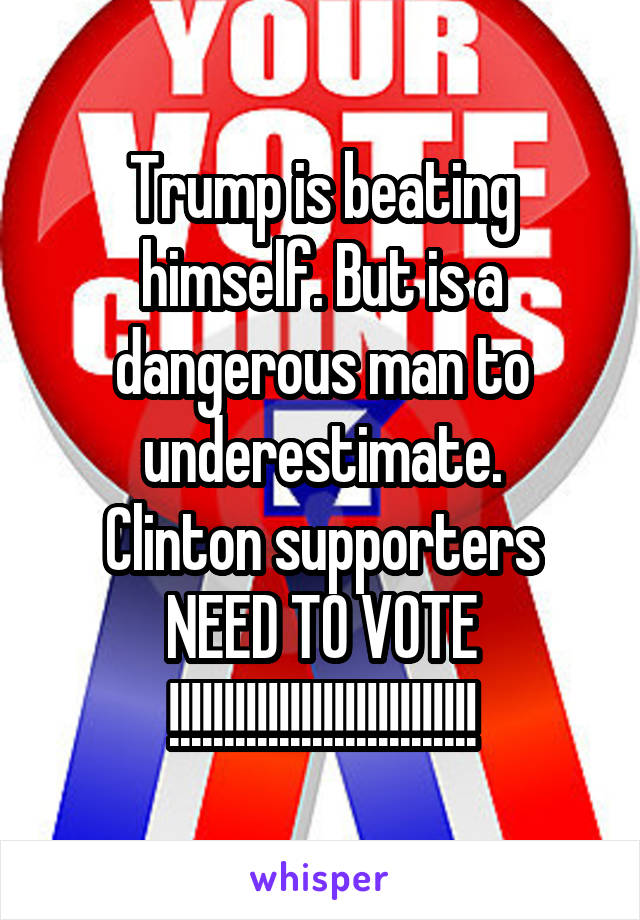 Trump is beating himself. But is a dangerous man to underestimate.
Clinton supporters NEED TO VOTE
!!!!!!!!!!!!!!!!!!!!!!!!!!!!