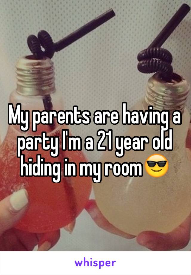 My parents are having a party I'm a 21 year old hiding in my room😎