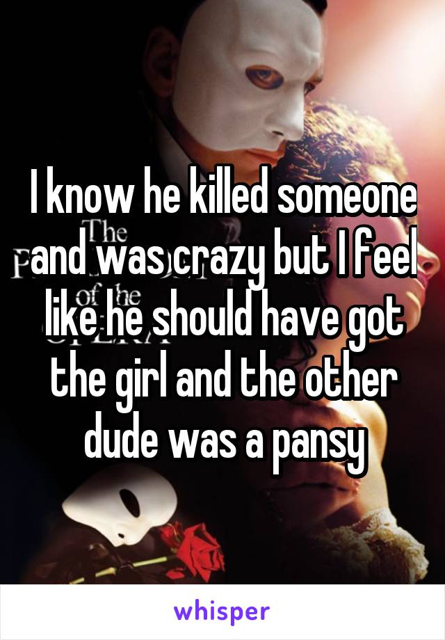 I know he killed someone and was crazy but I feel like he should have got the girl and the other dude was a pansy