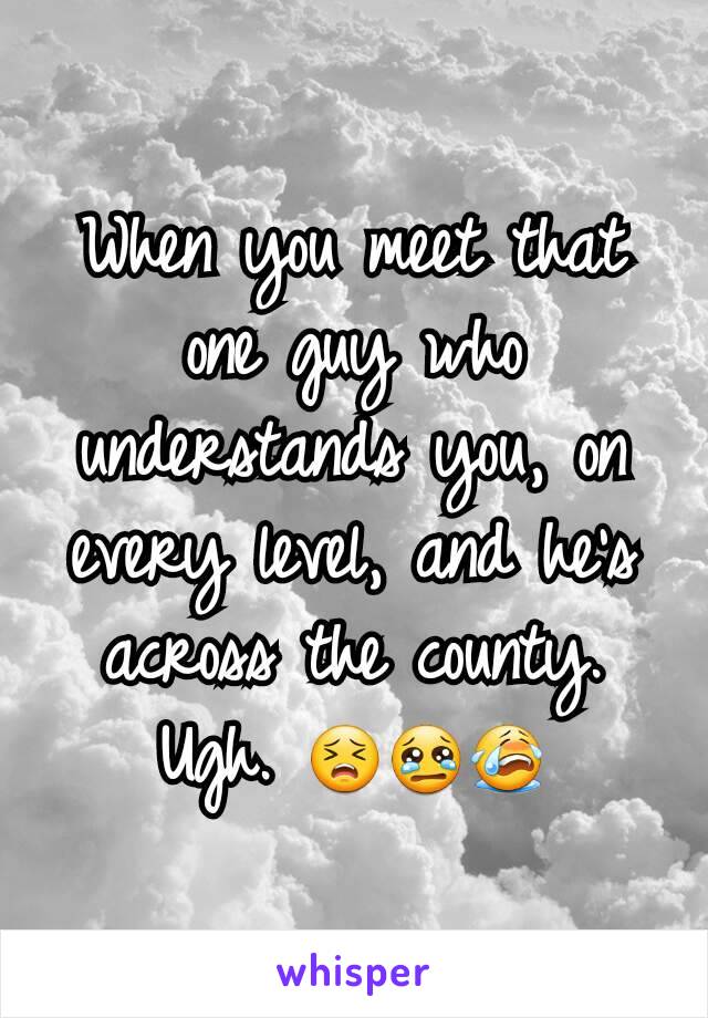 When you meet that one guy who understands you, on every level, and he's across the county.
Ugh. 😣😢😭