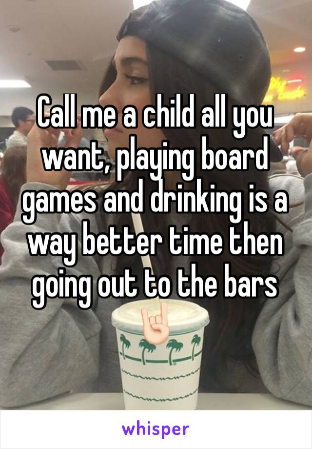 Call me a child all you want, playing board games and drinking is a way better time then going out to the bars 🤘🏻