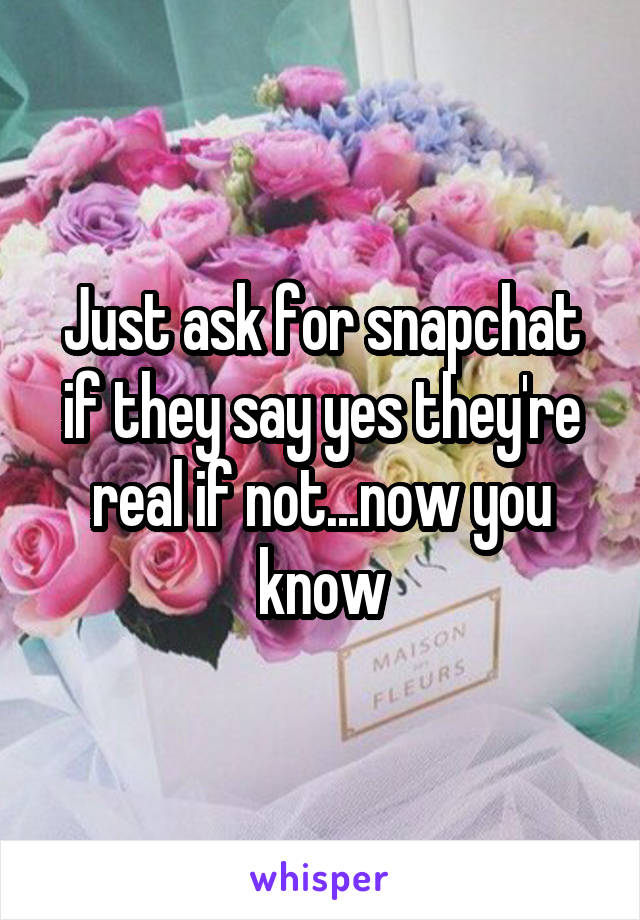Just ask for snapchat if they say yes they're real if not...now you know