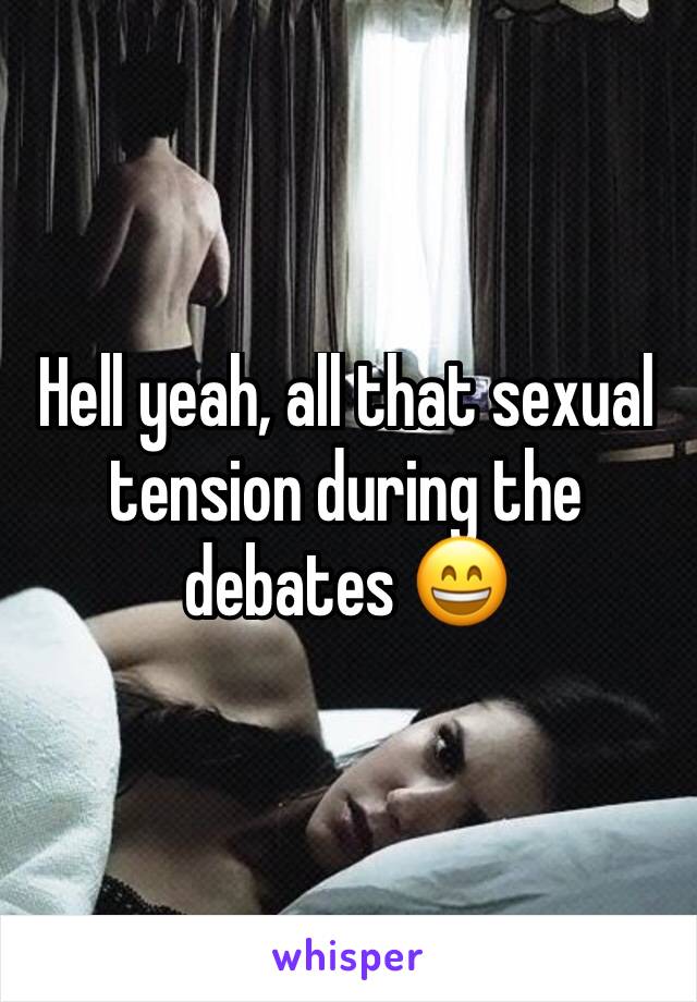 Hell yeah, all that sexual tension during the debates 😄