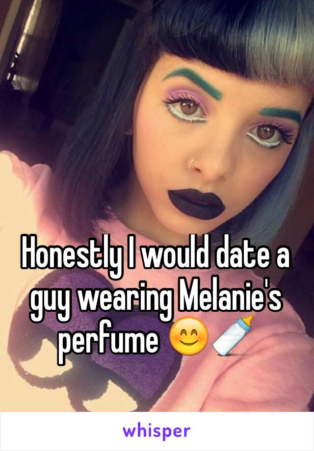Honestly I would date a guy wearing Melanie's perfume 😊🍼