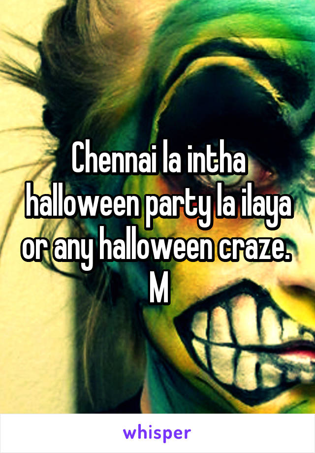 Chennai la intha halloween party la ilaya or any halloween craze. 
M