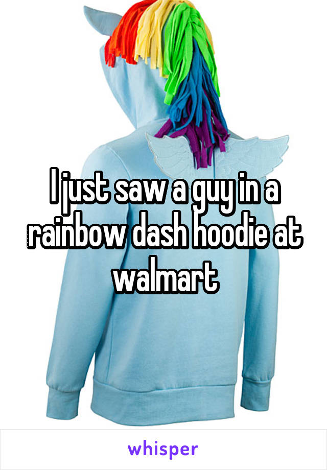I just saw a guy in a rainbow dash hoodie at walmart