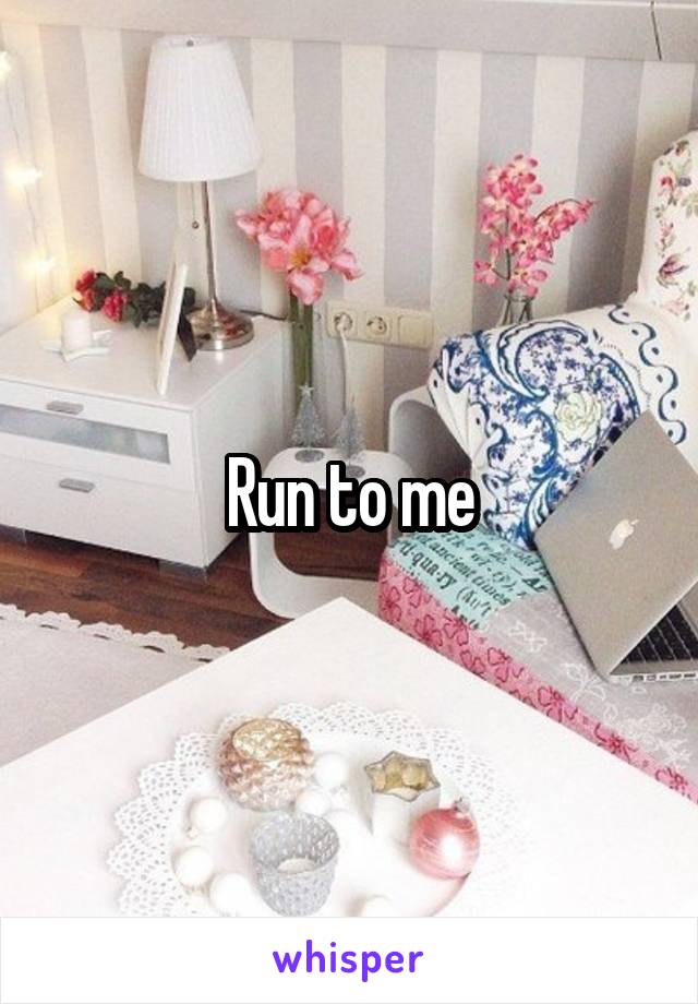 Run to me