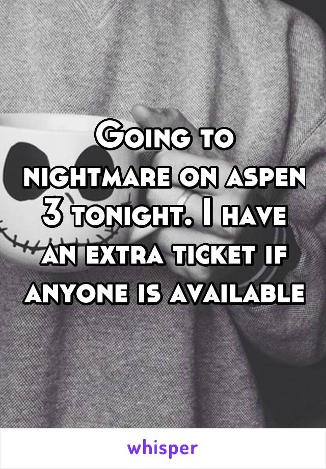 Going to nightmare on aspen 3 tonight. I have an extra ticket if anyone is available 