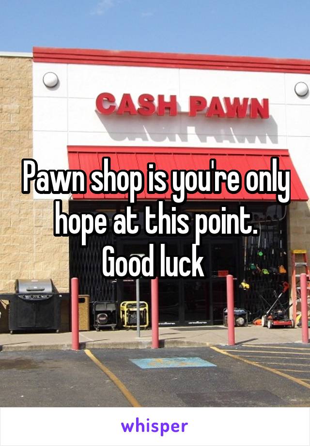 Pawn shop is you're only hope at this point.
Good luck 