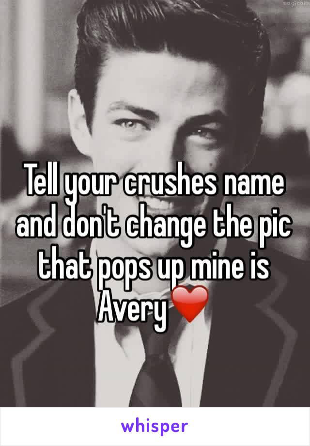 Tell your crushes name and don't change the pic that pops up mine is Avery❤️