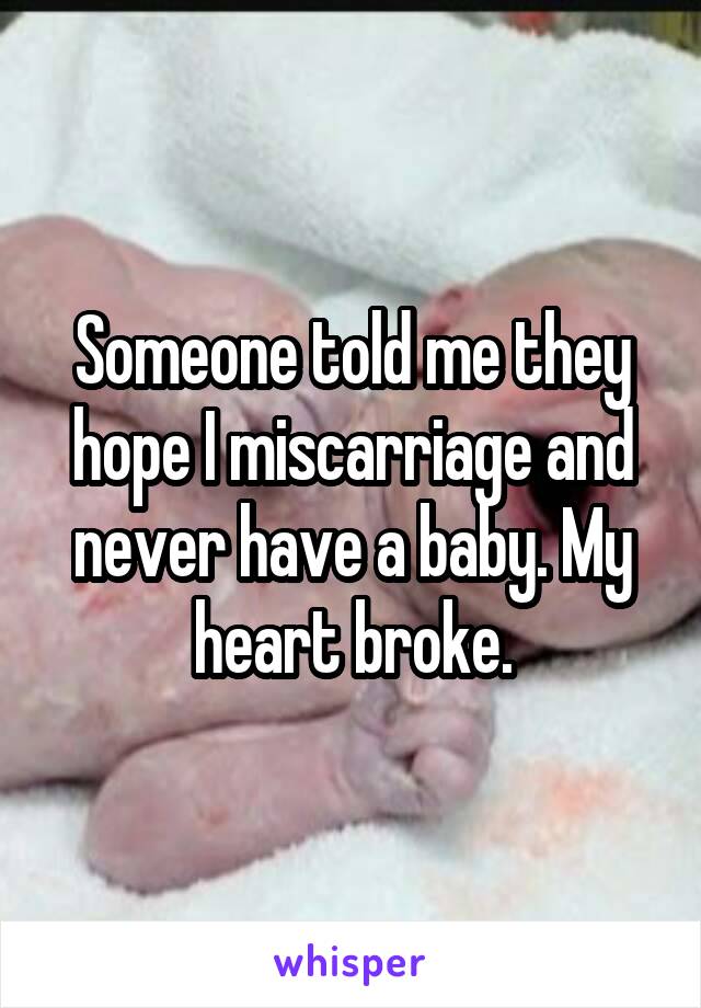 Someone told me they hope I miscarriage and never have a baby. My heart broke.