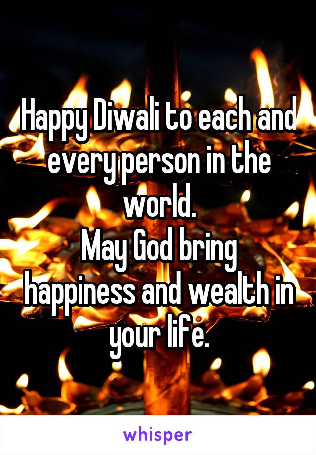 Happy Diwali to each and every person in the world.
May God bring happiness and wealth in your life.