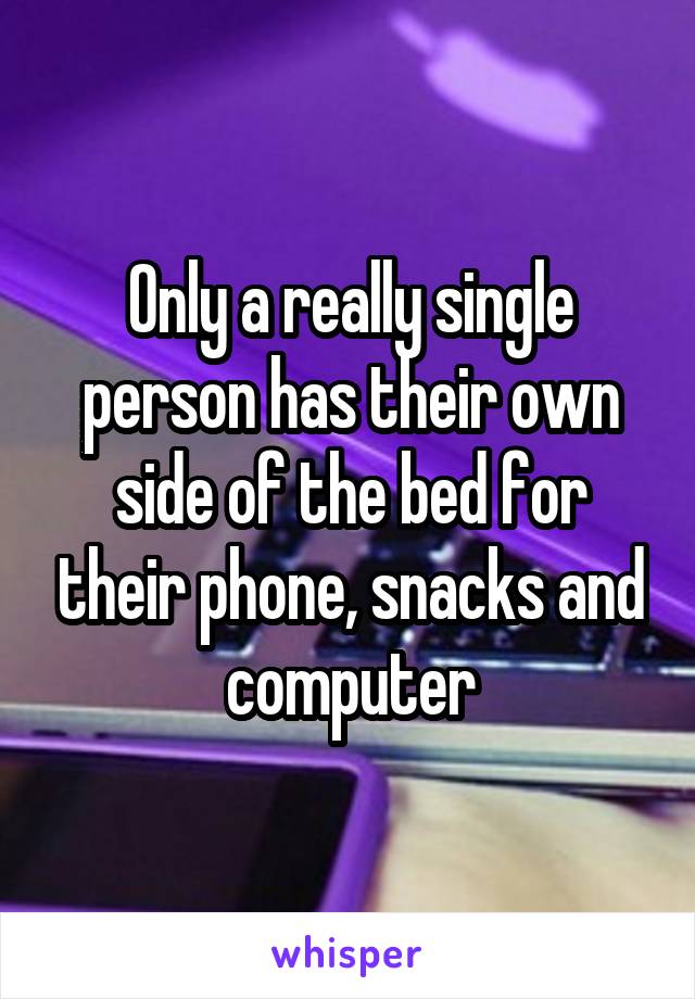 Only a really single person has their own side of the bed for their phone, snacks and computer
