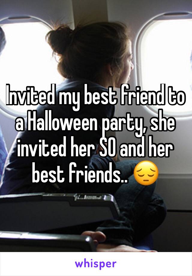 Invited my best friend to a Halloween party, she invited her SO and her best friends.. 😔