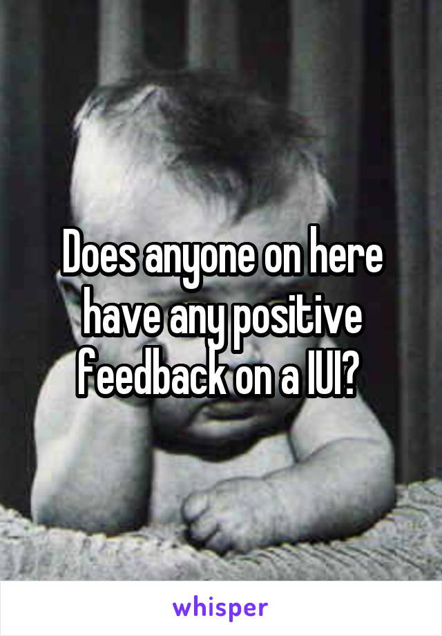 Does anyone on here have any positive feedback on a IUI? 