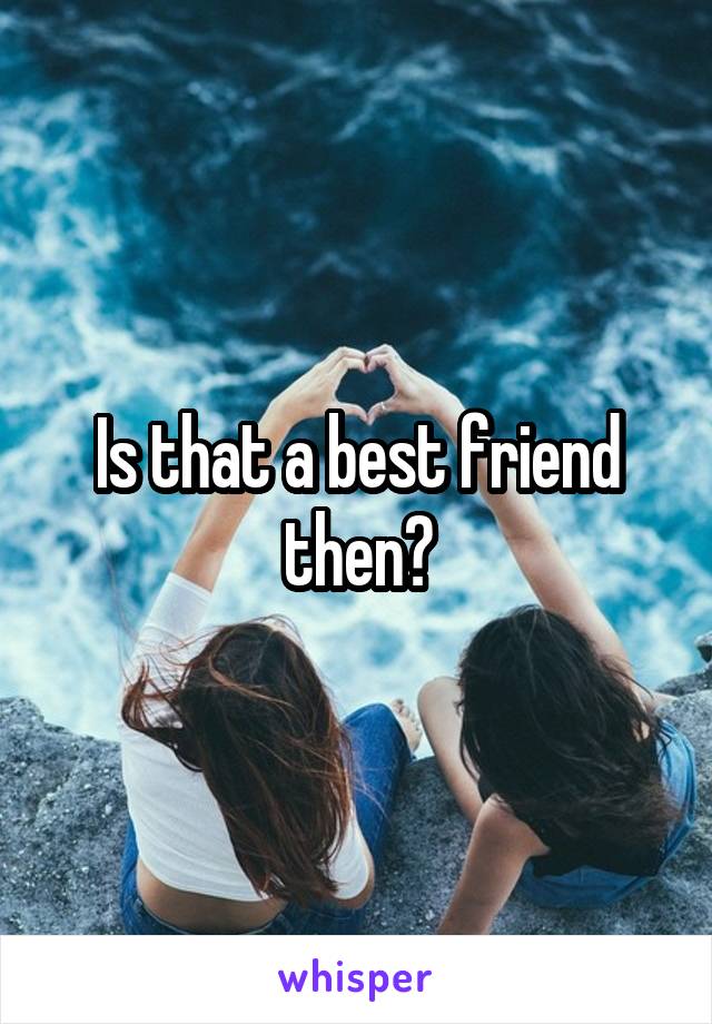 Is that a best friend then?