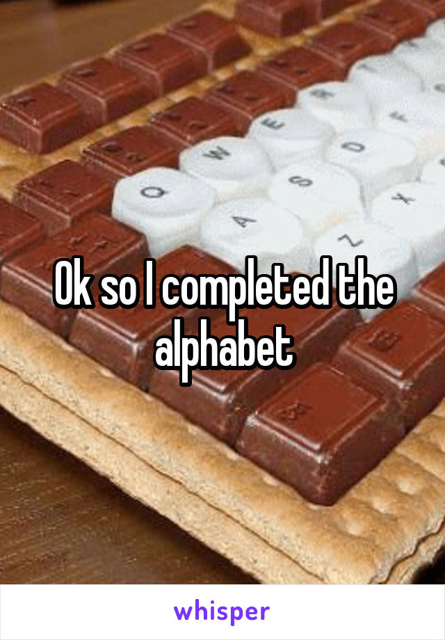 Ok so I completed the alphabet