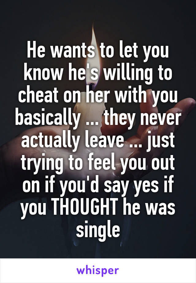 He wants to let you know he's willing to cheat on her with you basically ... they never actually leave ... just trying to feel you out on if you'd say yes if you THOUGHT he was single