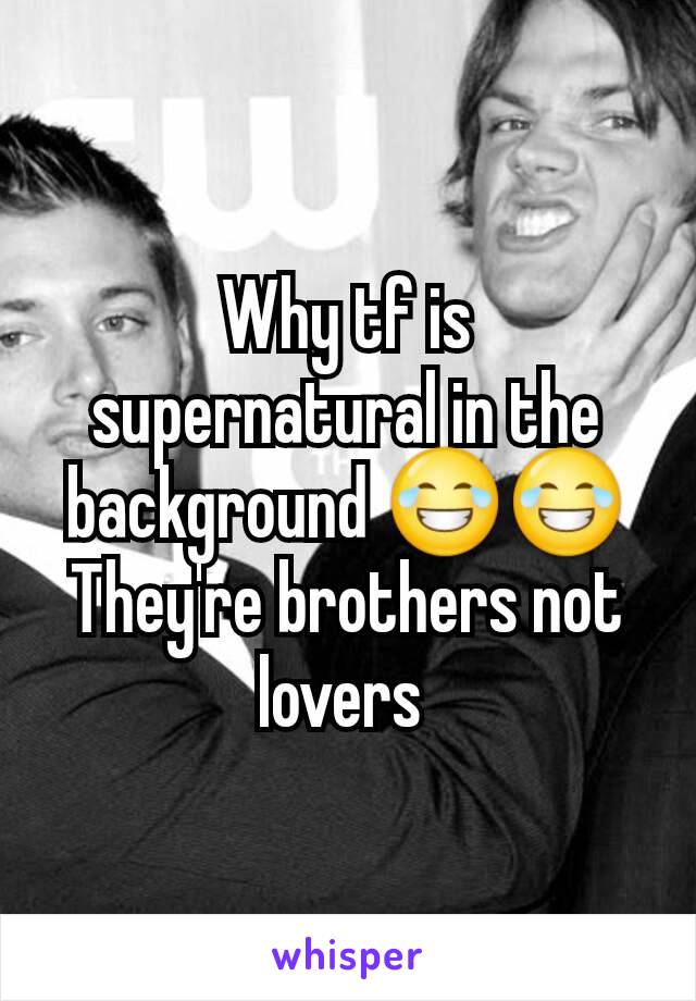 Why tf is supernatural in the background 😂😂
They're brothers not lovers 