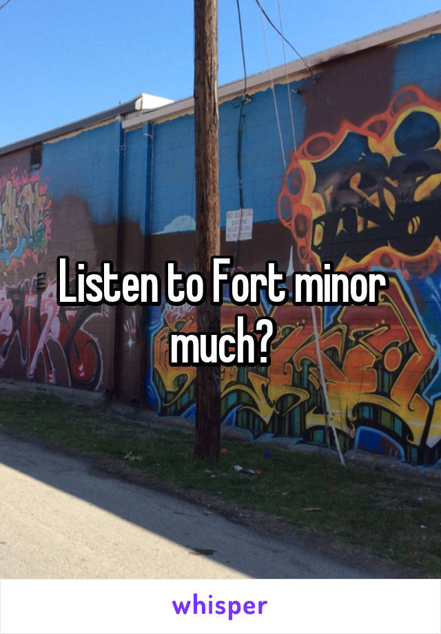 Listen to Fort minor much?